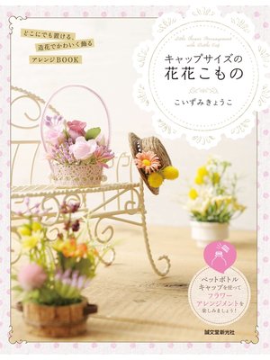 cover image of キャップサイズの花花こもの：どこにでも置ける、造花でかわいく飾るアレンジBOOK